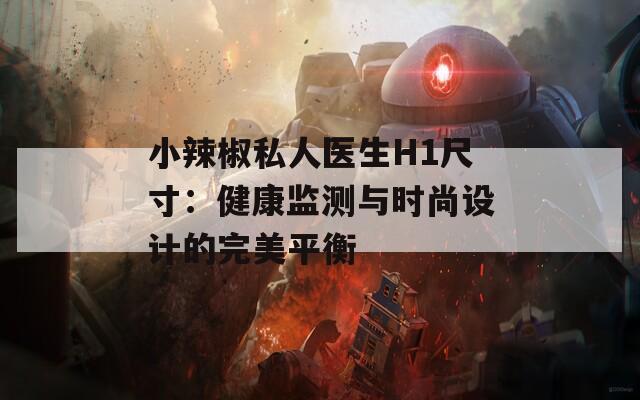 小辣椒私人医生H1尺寸：健康监测与时尚设计的完美平衡