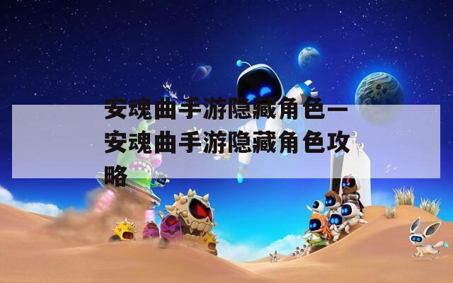 安魂曲手游隐藏角色—安魂曲手游隐藏角色攻略