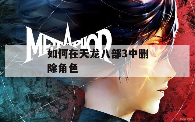 如何在天龙八部3中删除角色