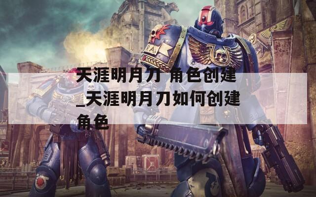 天涯明月刀 角色创建_天涯明月刀如何创建角色