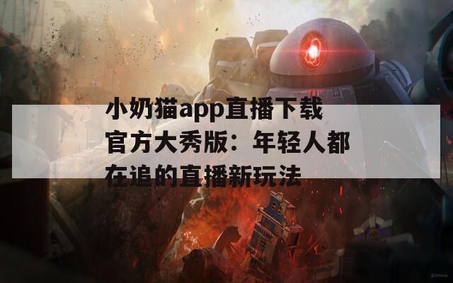 小奶猫app直播下载官方大秀版：年轻人都在追的直播新玩法