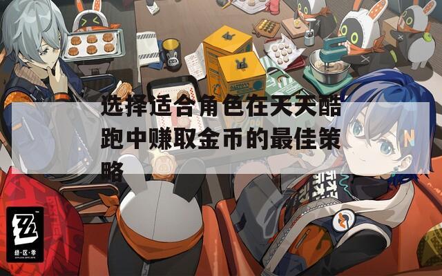 选择适合角色在天天酷跑中赚取金币的最佳策略