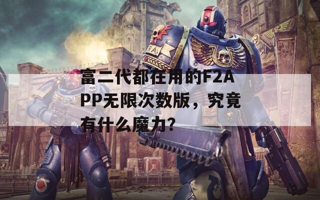富二代都在用的F2APP无限次数版，究竟有什么魔力？