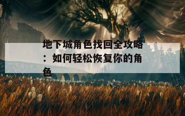 地下城角色找回全攻略：如何轻松恢复你的角色