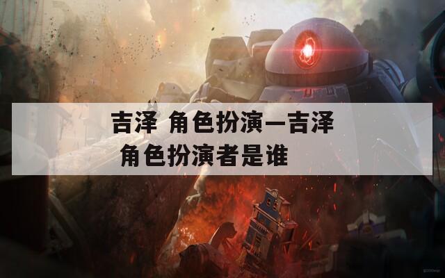 吉泽 角色扮演—吉泽 角色扮演者是谁