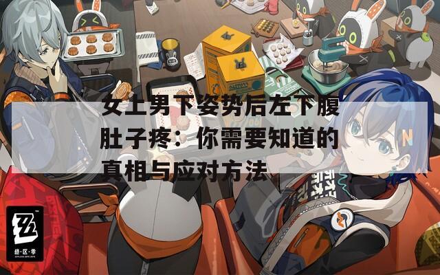 女上男下姿势后左下腹肚子疼：你需要知道的真相与应对方法