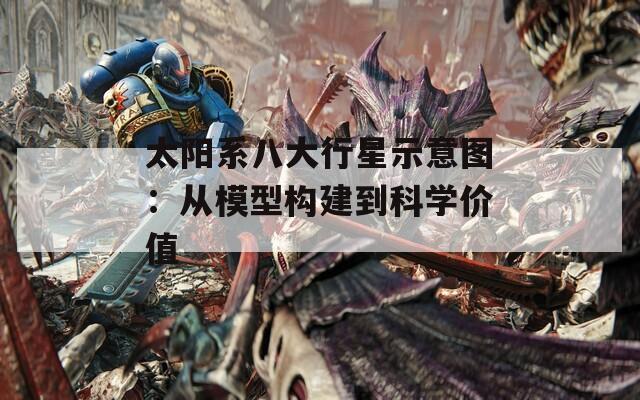 太阳系八大行星示意图：从模型构建到科学价值