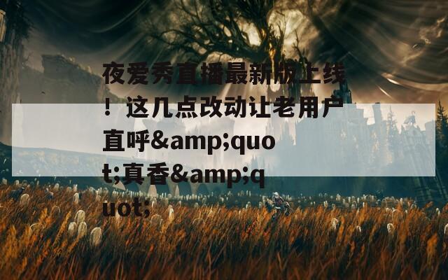 夜爱秀直播最新版上线！这几点改动让老用户直呼&quot;真香&quot;