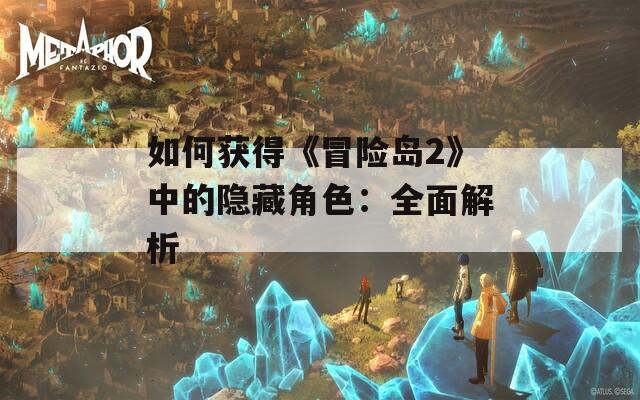 如何获得《冒险岛2》中的隐藏角色：全面解析