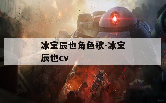 冰室辰也角色歌-冰室辰也cv