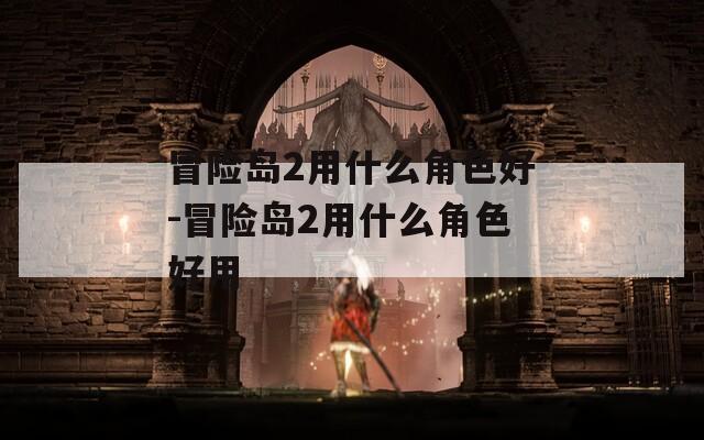 冒险岛2用什么角色好-冒险岛2用什么角色好用