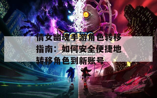 倩女幽魂手游角色转移指南：如何安全便捷地转移角色到新账号