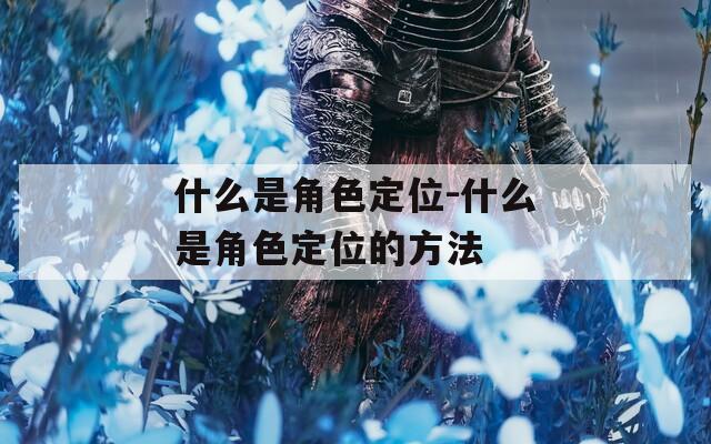 什么是角色定位-什么是角色定位的方法