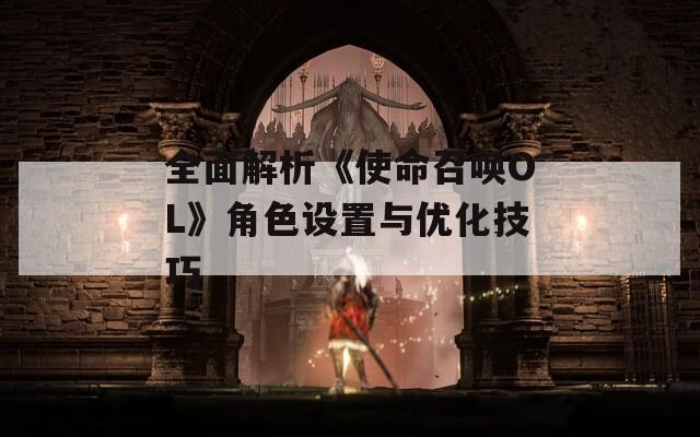 全面解析《使命召唤OL》角色设置与优化技巧