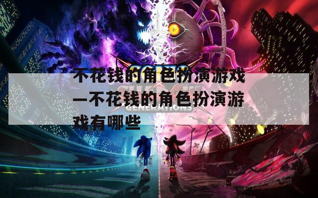 不花钱的角色扮演游戏—不花钱的角色扮演游戏有哪些