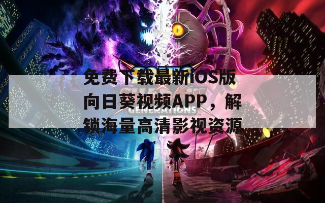 免费下载最新iOS版向日葵视频APP，解锁海量高清影视资源