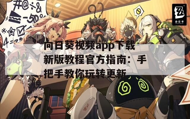 向日葵视频app下载新版教程官方指南：手把手教你玩转更新