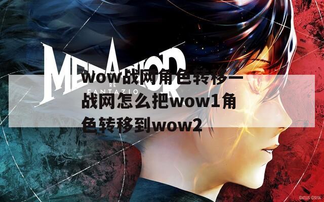 wow战网角色转移—战网怎么把wow1角色转移到wow2