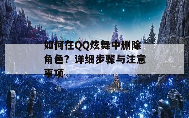 如何在QQ炫舞中删除角色？详细步骤与注意事项