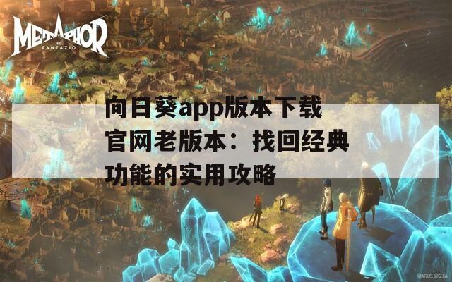 向日葵app版本下载官网老版本：找回经典功能的实用攻略