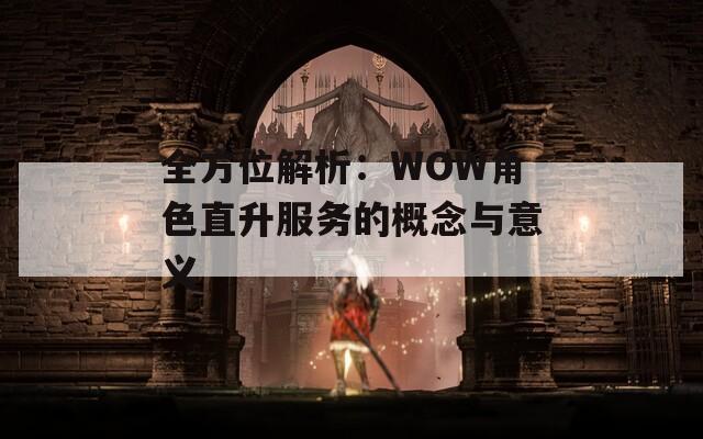 全方位解析：WOW角色直升服务的概念与意义