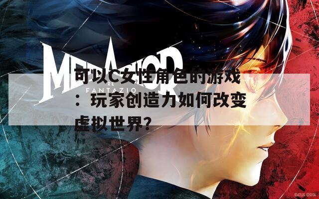 可以C女性角色的游戏：玩家创造力如何改变虚拟世界？