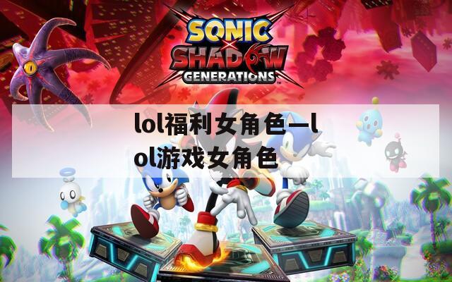 lol福利女角色—lol游戏女角色