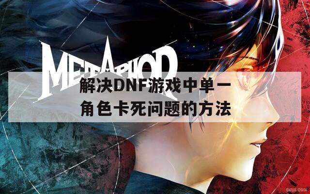 解决DNF游戏中单一角色卡死问题的方法