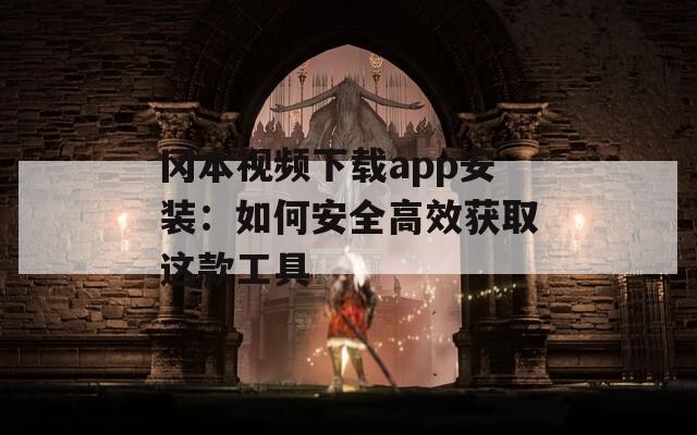冈本视频下载app安装：如何安全高效获取这款工具