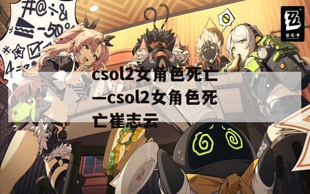 csol2女角色死亡—csol2女角色死亡崔志云