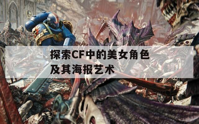 探索CF中的美女角色及其海报艺术