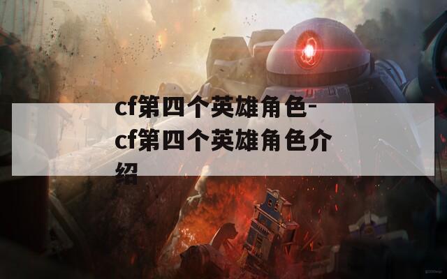 cf第四个英雄角色-cf第四个英雄角色介绍