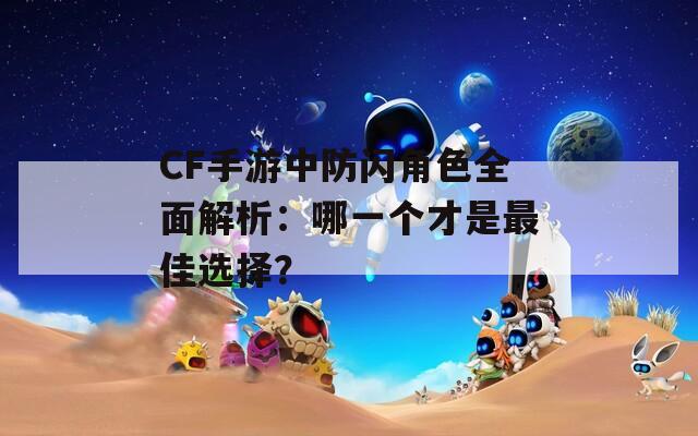 CF手游中防闪角色全面解析：哪一个才是最佳选择？