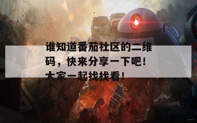 谁知道番茄社区的二维码，快来分享一下吧！大家一起找找看！
