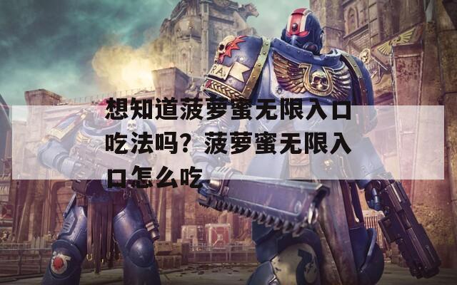 想知道菠萝蜜无限入口吃法吗？菠萝蜜无限入口怎么吃