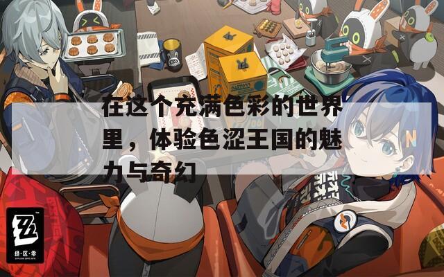 在这个充满色彩的世界里，体验色涩王国的魅力与奇幻