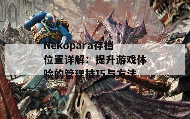 Nekopara存档位置详解：提升游戏体验的管理技巧与方法