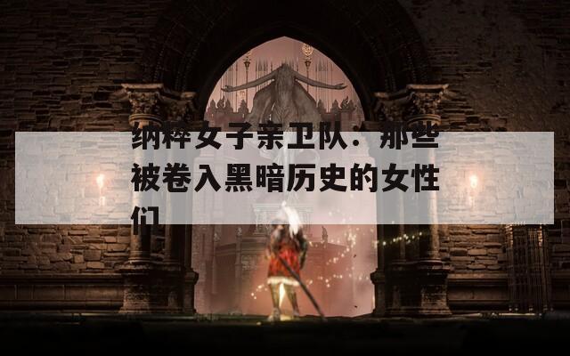 纳粹女子亲卫队：那些被卷入黑暗历史的女性们