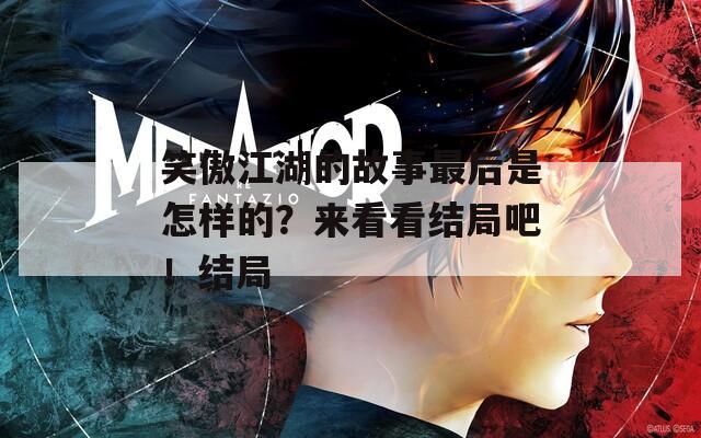 笑傲江湖的故事最后是怎样的？来看看结局吧！结局