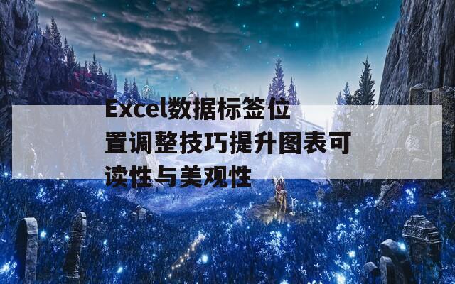 Excel数据标签位置调整技巧提升图表可读性与美观性