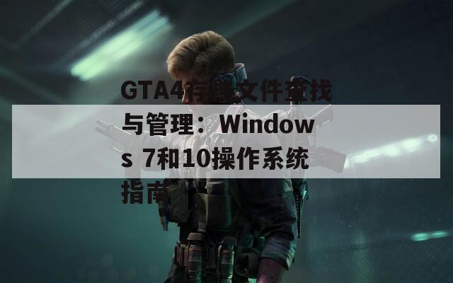 GTA4存档文件查找与管理：Windows 7和10操作系统指南