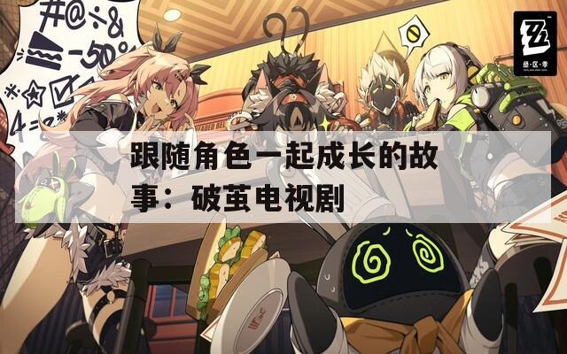 跟随角色一起成长的故事：破茧电视剧