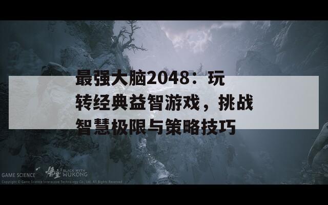 最强大脑2048：玩转经典益智游戏，挑战智慧极限与策略技巧