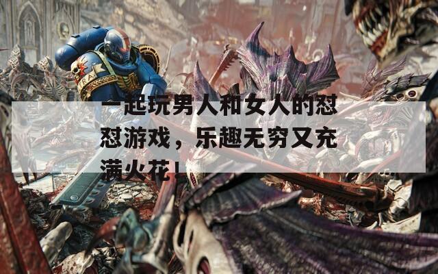 一起玩男人和女人的怼怼游戏，乐趣无穷又充满火花！