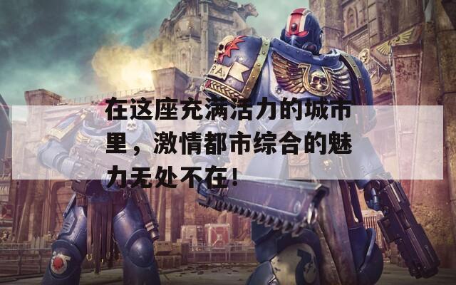在这座充满活力的城市里，激情都市综合的魅力无处不在！