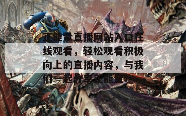 正能量直播网站入口在线观看，轻松观看积极向上的直播内容，与我们一起分享正能量！