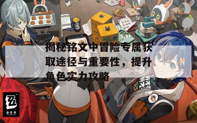 揭秘铭文中冒险专属获取途径与重要性，提升角色实力攻略