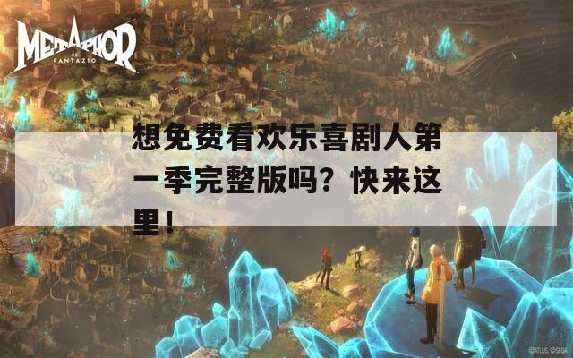 想免费看欢乐喜剧人第一季完整版吗？快来这里！
