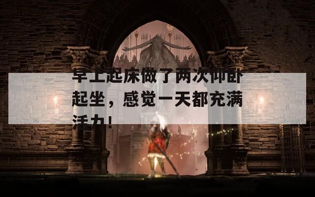 早上起床做了两次仰卧起坐，感觉一天都充满活力！
