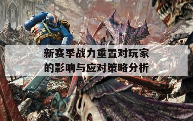 新赛季战力重置对玩家的影响与应对策略分析